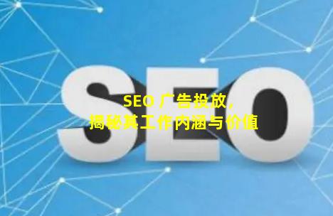 SEO 广告投放，揭秘其工作内涵与价值